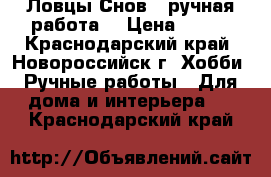 Ловцы Снов ( ручная работа) › Цена ­ 300 - Краснодарский край, Новороссийск г. Хобби. Ручные работы » Для дома и интерьера   . Краснодарский край